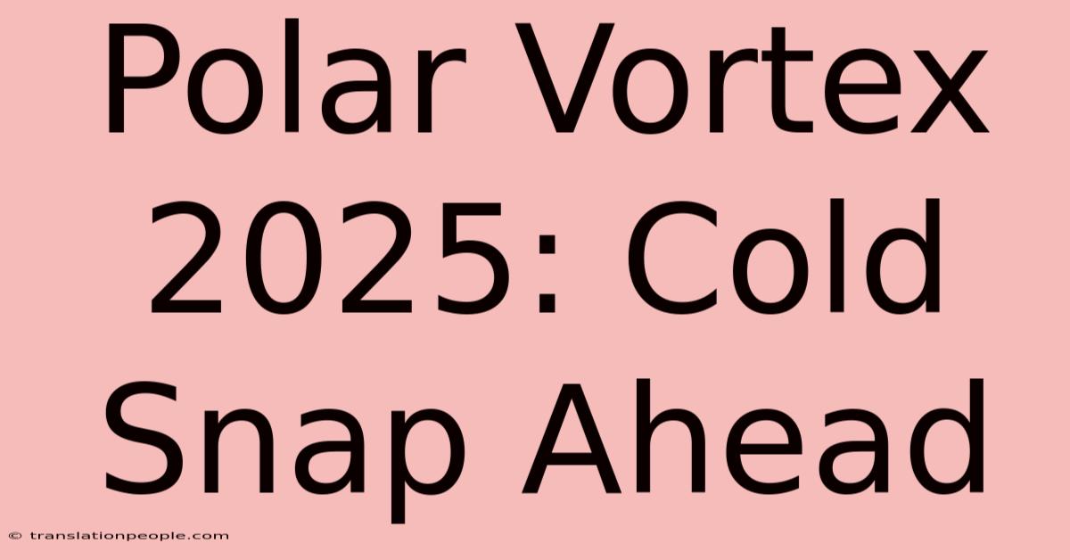 Polar Vortex 2025: Cold Snap Ahead