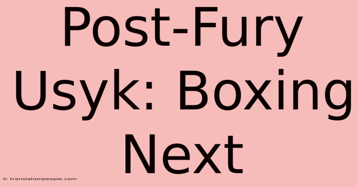 Post-Fury Usyk: Boxing Next