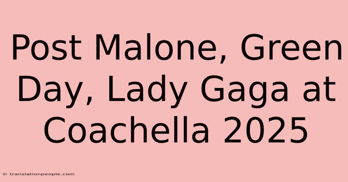 Post Malone, Green Day, Lady Gaga At Coachella 2025