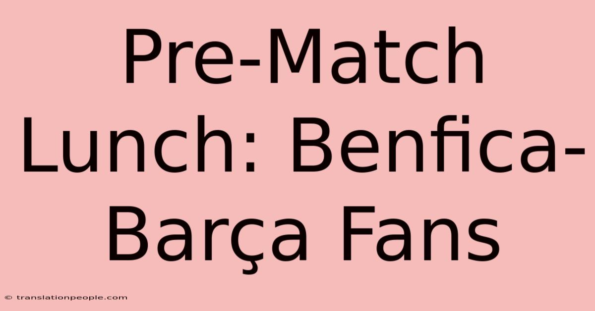 Pre-Match Lunch: Benfica-Barça Fans