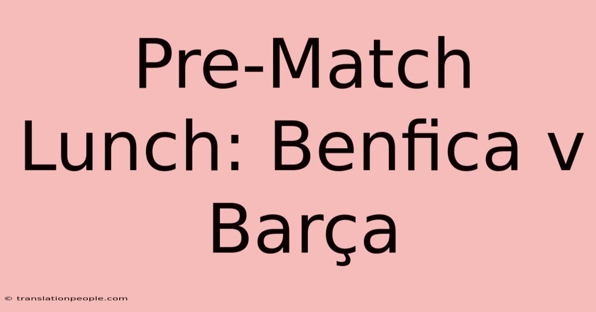 Pre-Match Lunch: Benfica V Barça