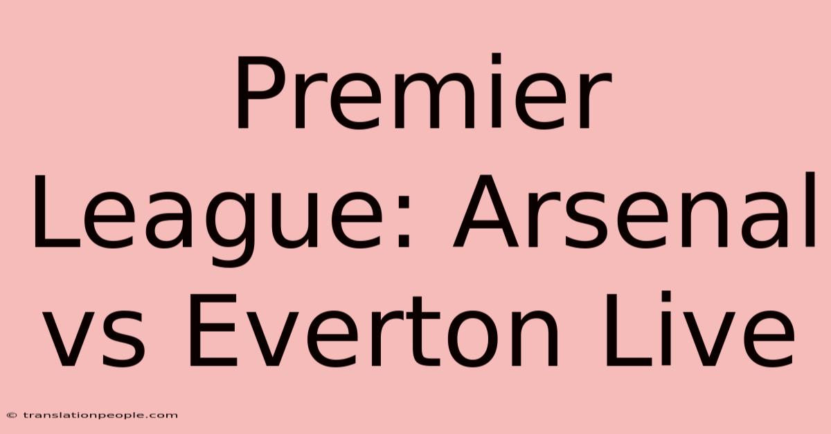 Premier League: Arsenal Vs Everton Live