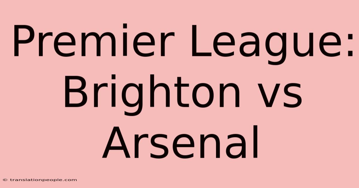 Premier League: Brighton Vs Arsenal