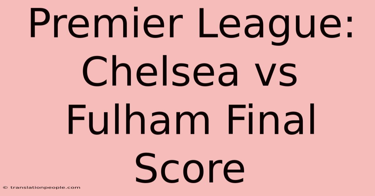 Premier League: Chelsea Vs Fulham Final Score