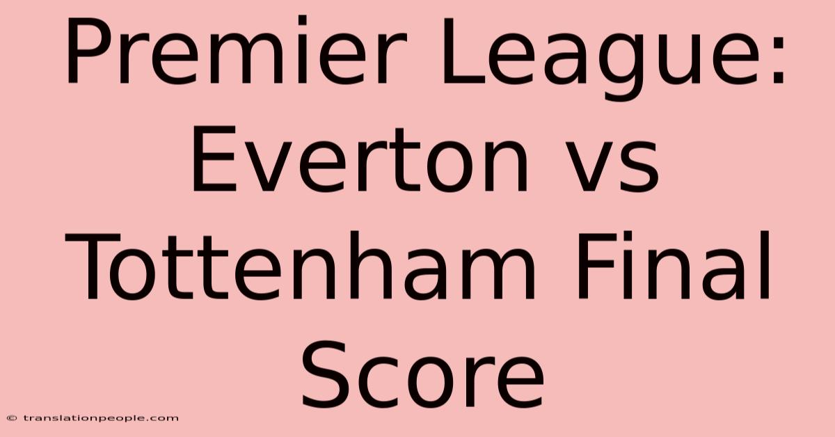 Premier League: Everton Vs Tottenham Final Score