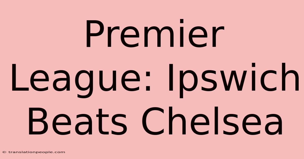 Premier League: Ipswich Beats Chelsea