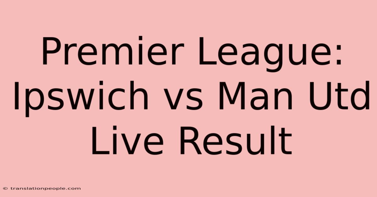 Premier League: Ipswich Vs Man Utd Live Result