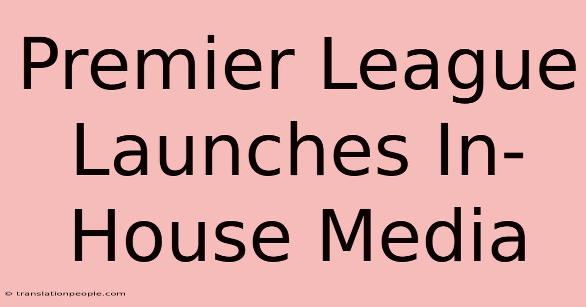 Premier League Launches In-House Media