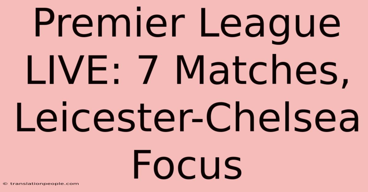 Premier League LIVE: 7 Matches, Leicester-Chelsea Focus