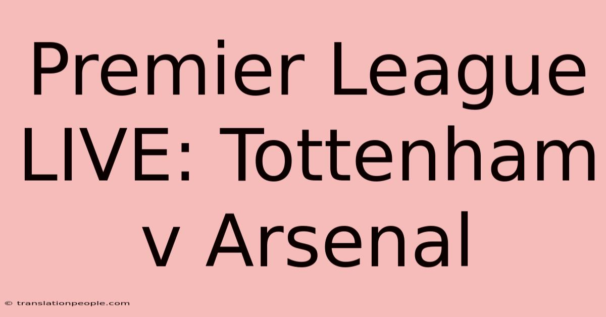 Premier League LIVE: Tottenham V Arsenal