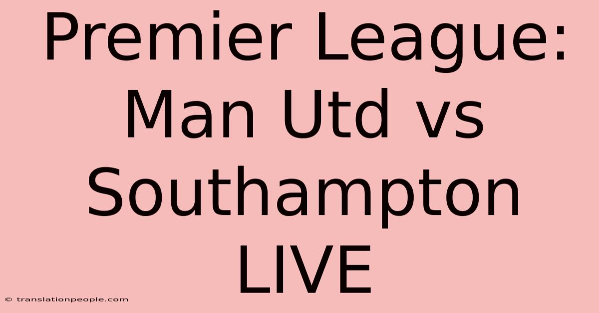 Premier League: Man Utd Vs Southampton LIVE