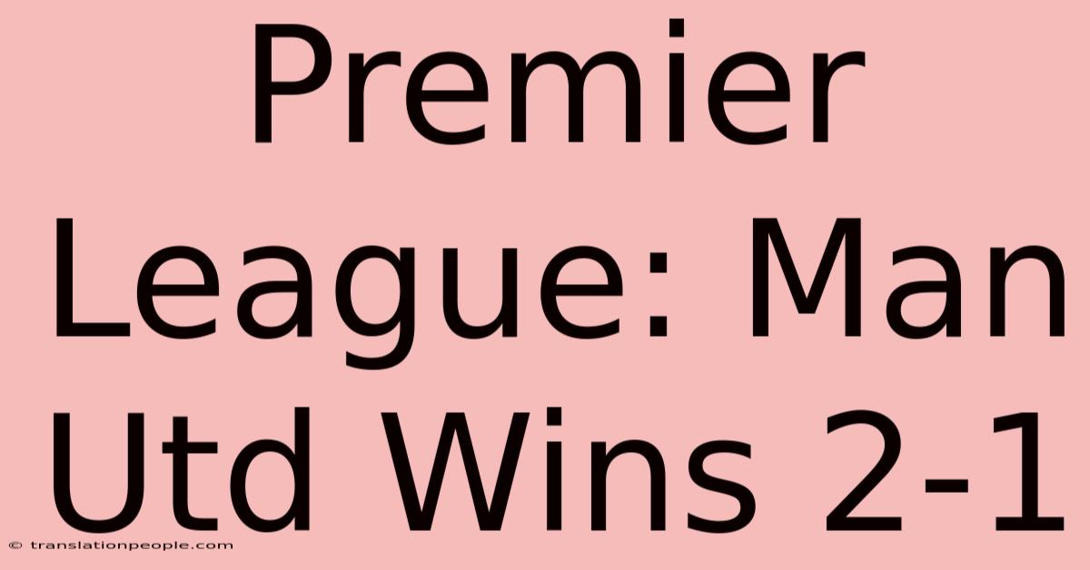 Premier League: Man Utd Wins 2-1