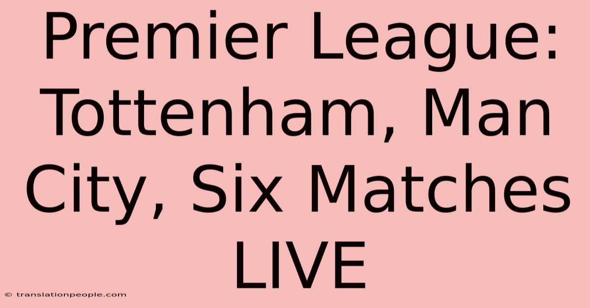 Premier League: Tottenham, Man City, Six Matches LIVE