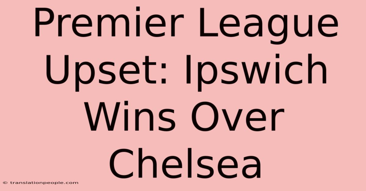 Premier League Upset: Ipswich Wins Over Chelsea