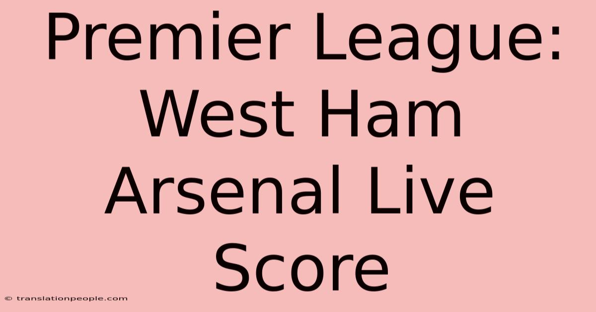 Premier League: West Ham Arsenal Live Score