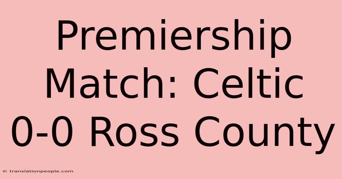 Premiership Match: Celtic 0-0 Ross County