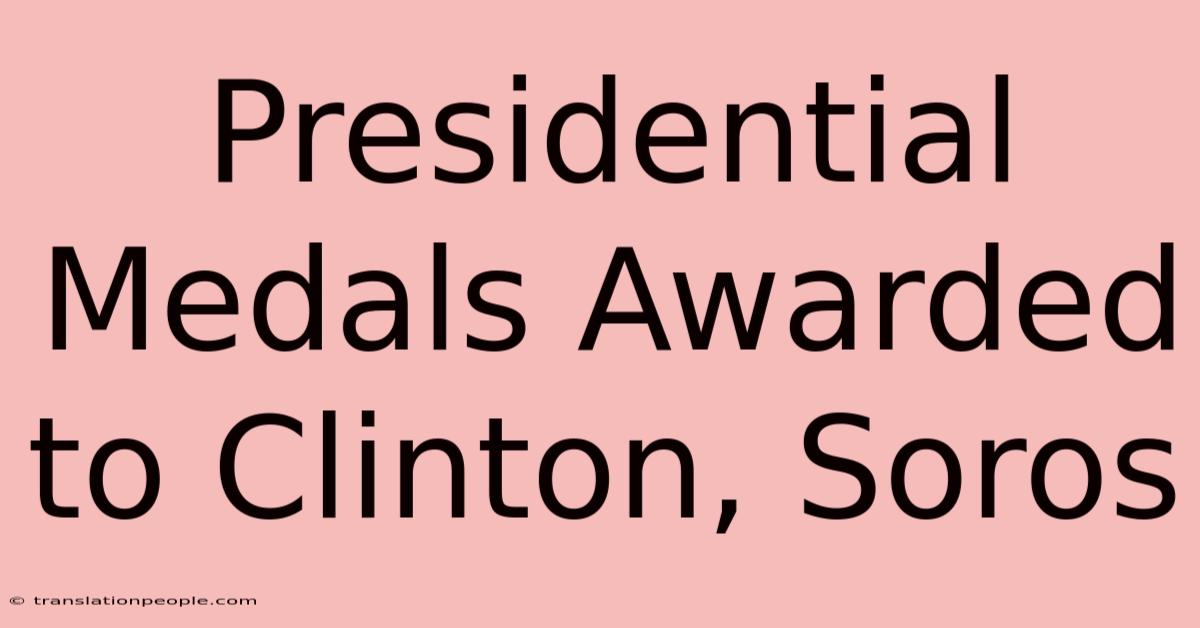 Presidential Medals Awarded To Clinton, Soros