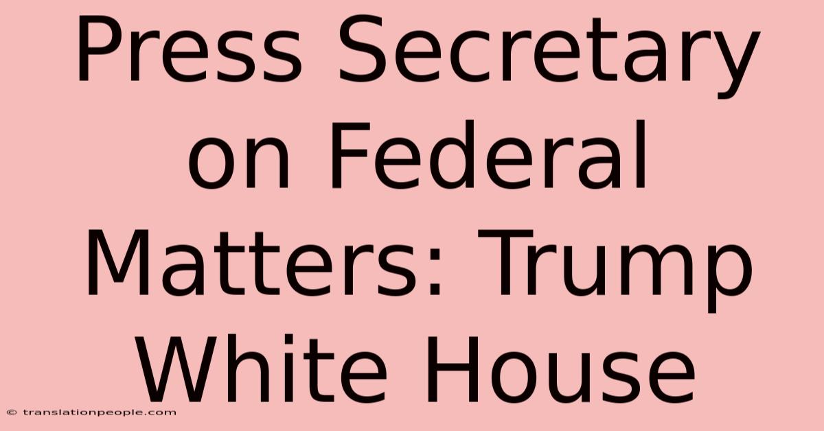 Press Secretary On Federal Matters: Trump White House