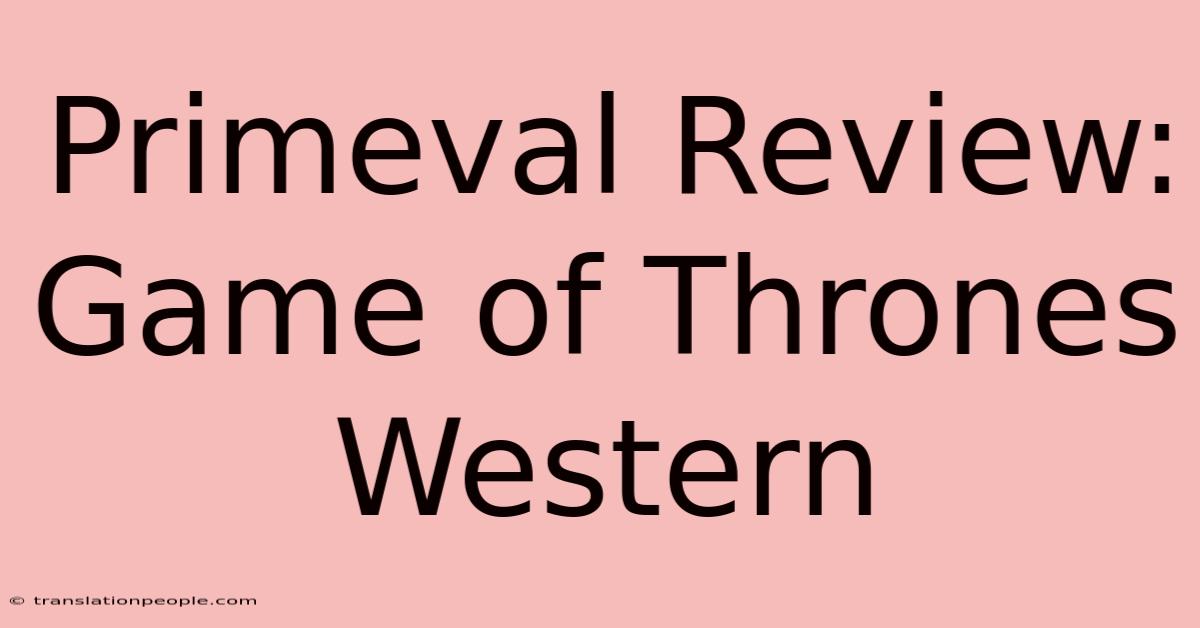 Primeval Review: Game Of Thrones Western