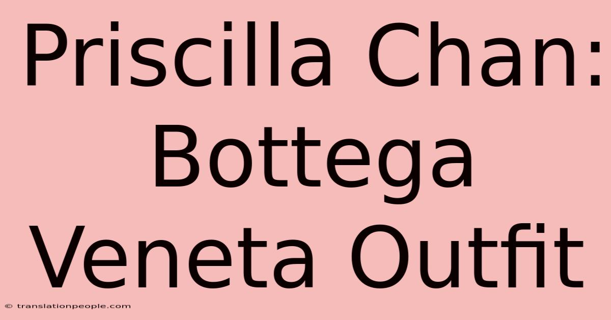 Priscilla Chan: Bottega Veneta Outfit