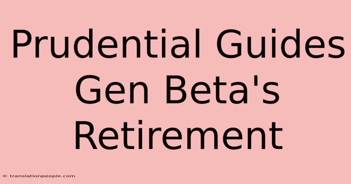 Prudential Guides Gen Beta's Retirement