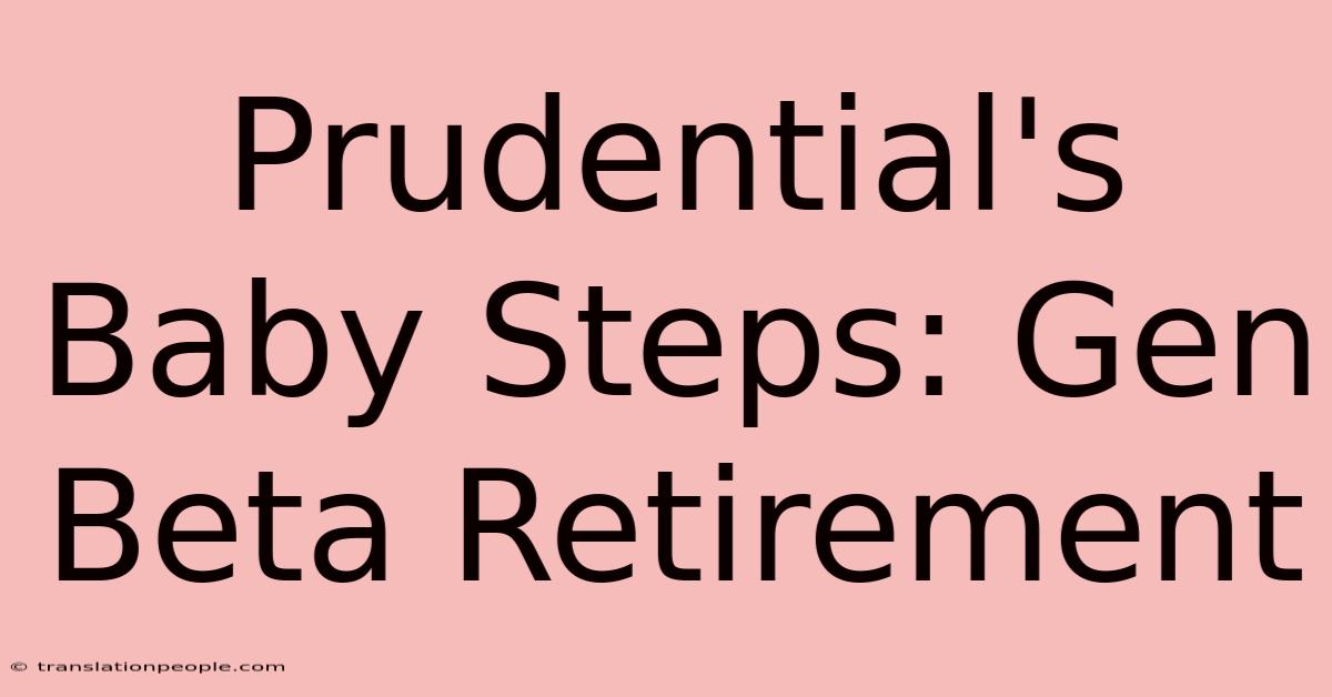 Prudential's Baby Steps: Gen Beta Retirement