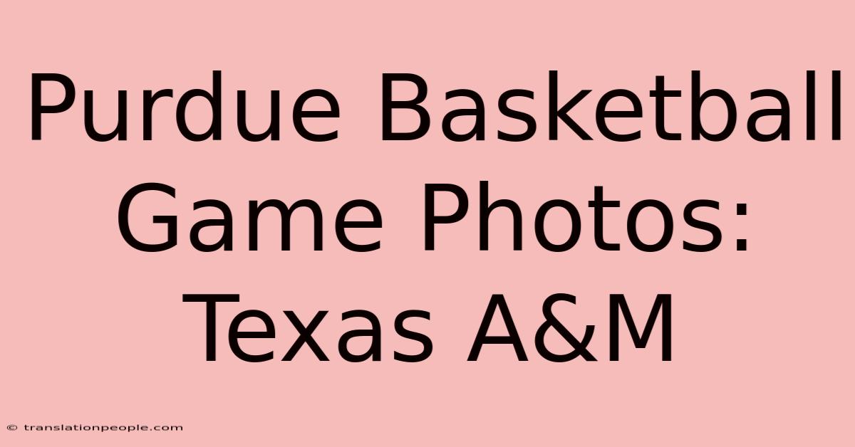 Purdue Basketball Game Photos: Texas A&M