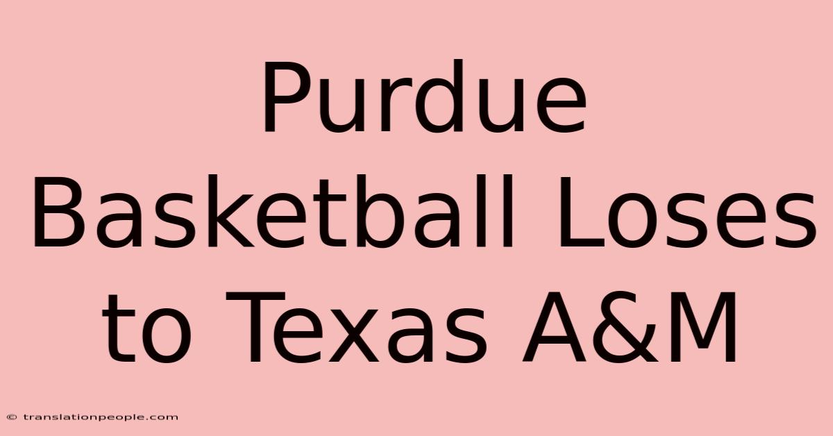 Purdue Basketball Loses To Texas A&M