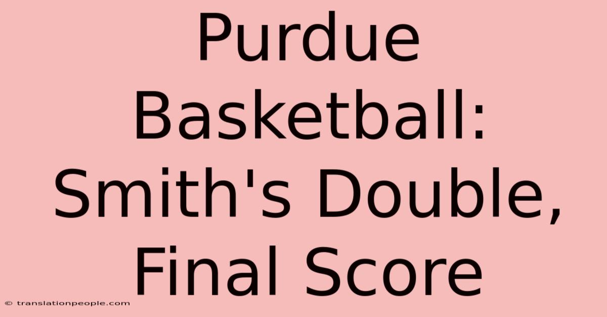 Purdue Basketball: Smith's Double, Final Score