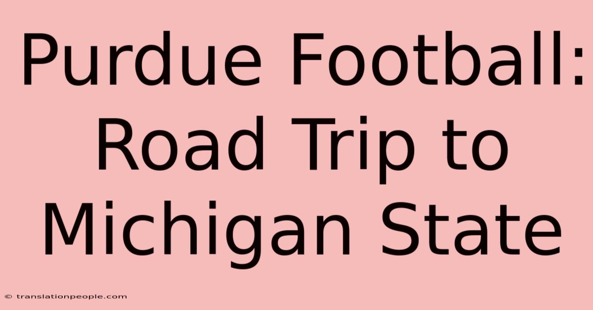 Purdue Football: Road Trip To Michigan State