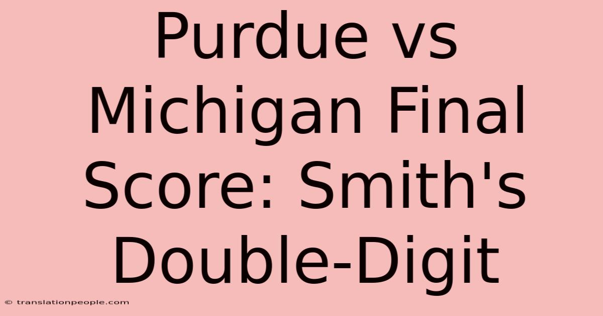 Purdue Vs Michigan Final Score: Smith's Double-Digit