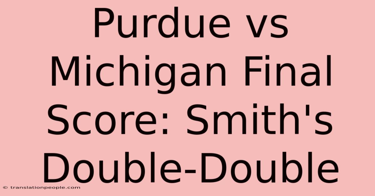 Purdue Vs Michigan Final Score: Smith's Double-Double