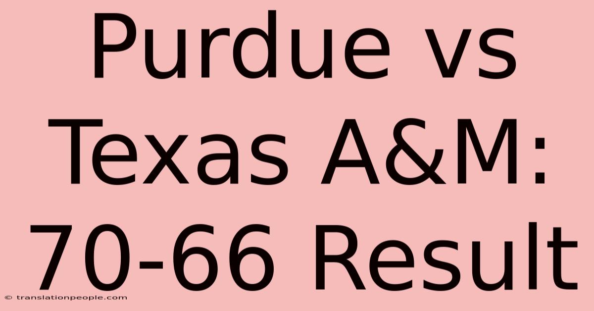 Purdue Vs Texas A&M: 70-66 Result