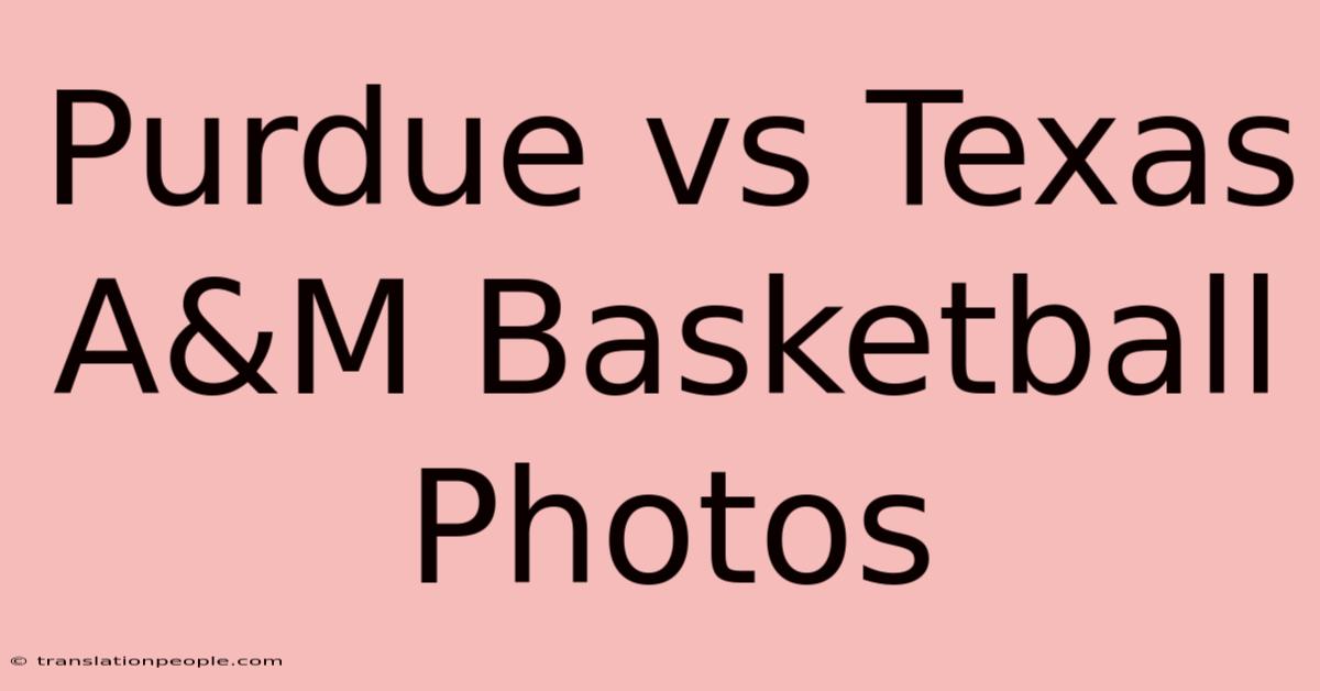 Purdue Vs Texas A&M Basketball Photos