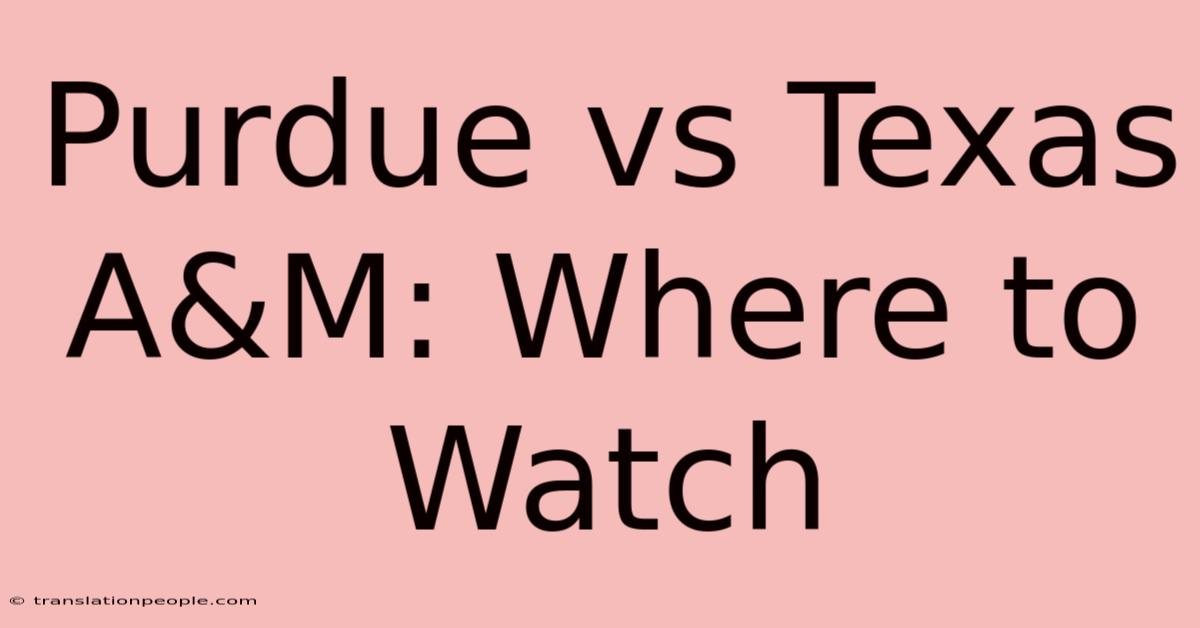 Purdue Vs Texas A&M: Where To Watch