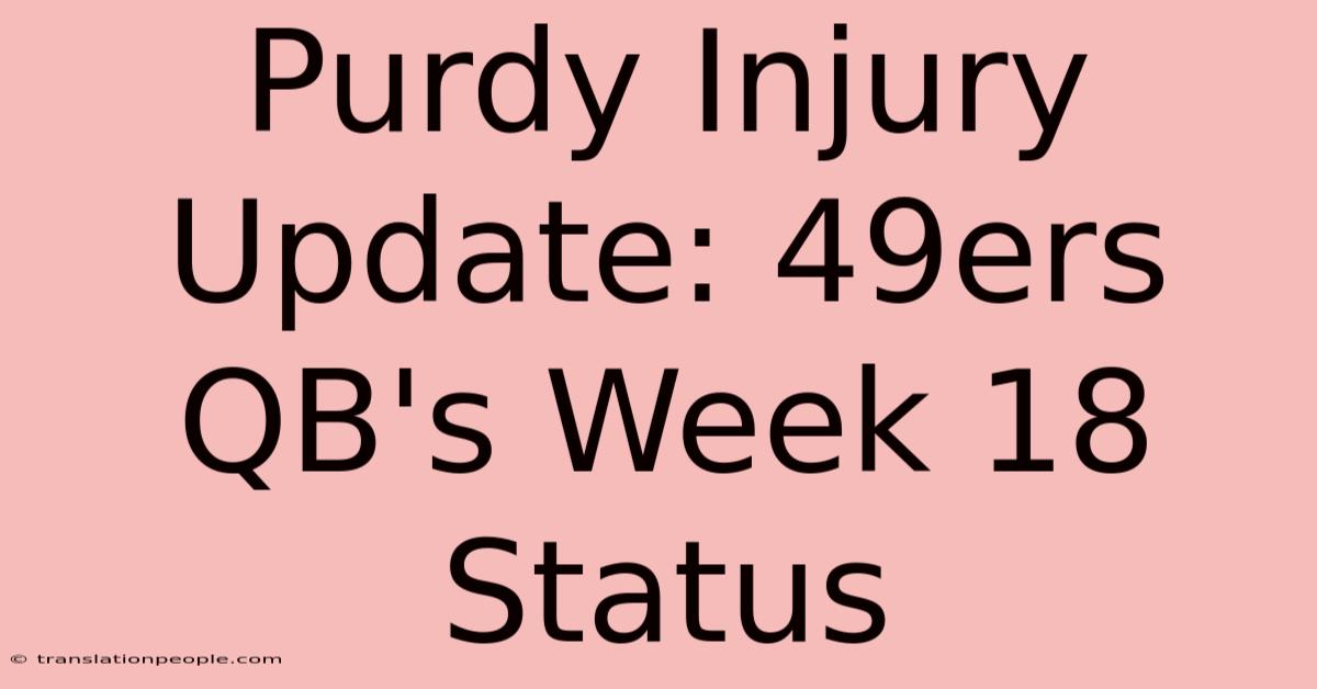 Purdy Injury Update: 49ers QB's Week 18 Status