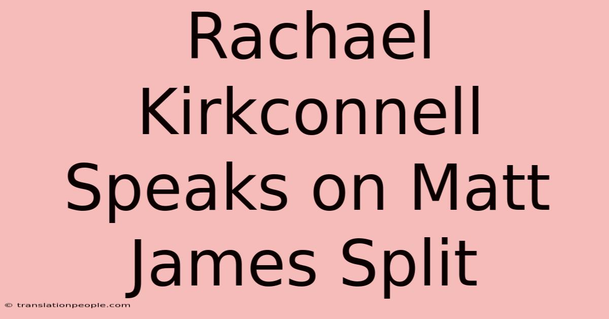 Rachael Kirkconnell Speaks On Matt James Split