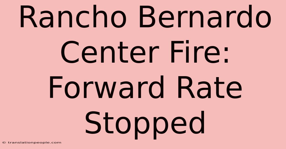 Rancho Bernardo Center Fire: Forward Rate Stopped