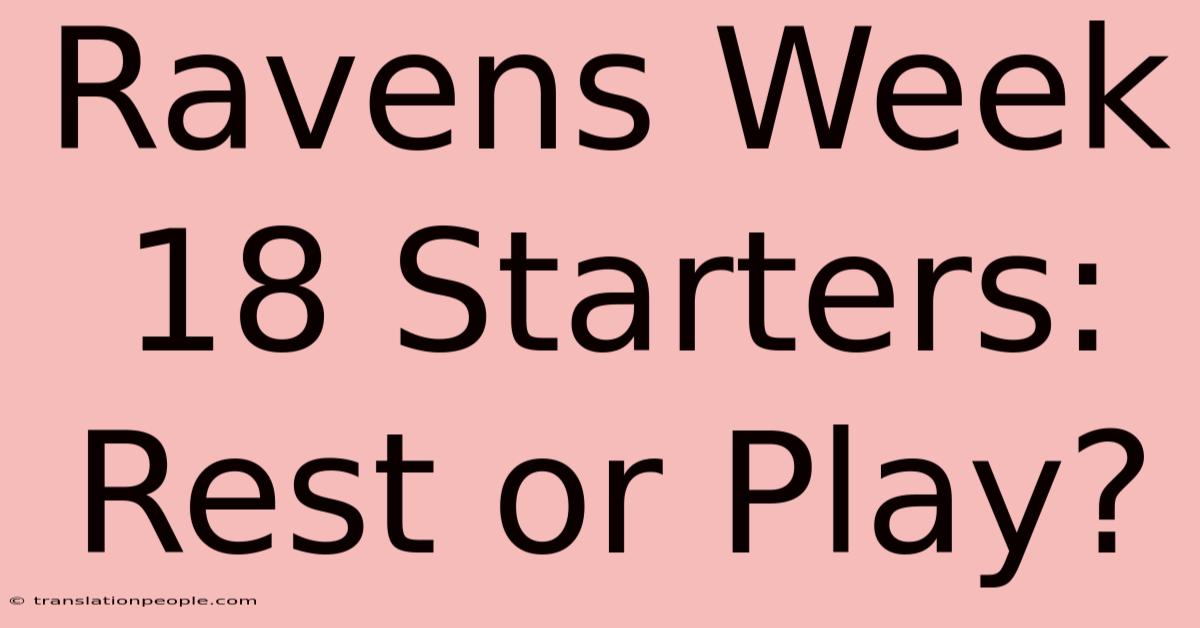 Ravens Week 18 Starters: Rest Or Play?