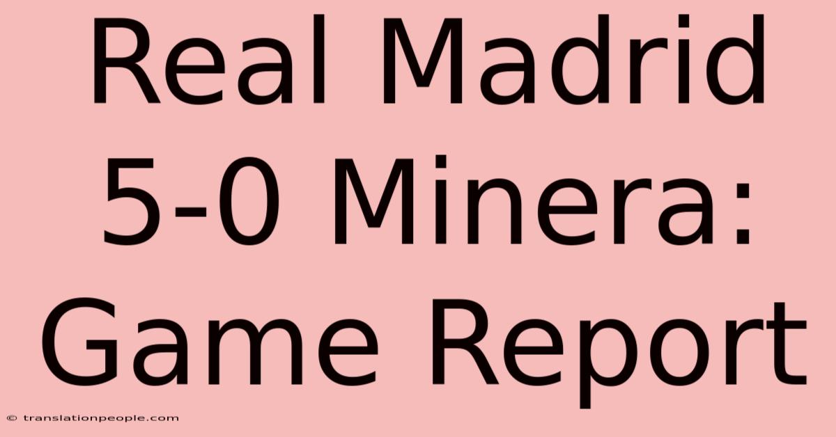 Real Madrid 5-0 Minera: Game Report