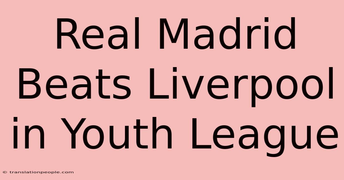 Real Madrid Beats Liverpool In Youth League