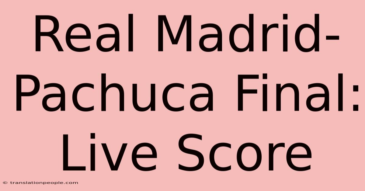 Real Madrid-Pachuca Final: Live Score