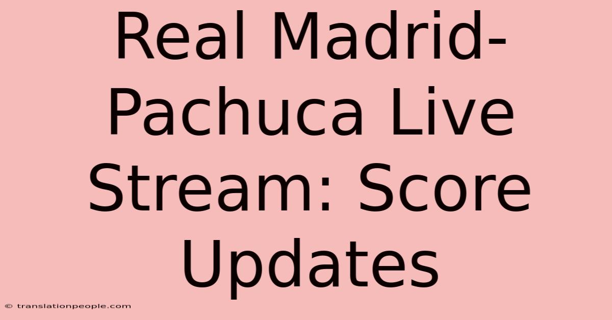 Real Madrid-Pachuca Live Stream: Score Updates