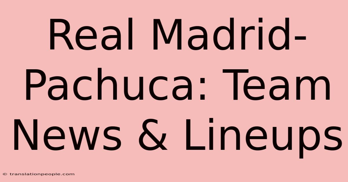 Real Madrid-Pachuca: Team News & Lineups