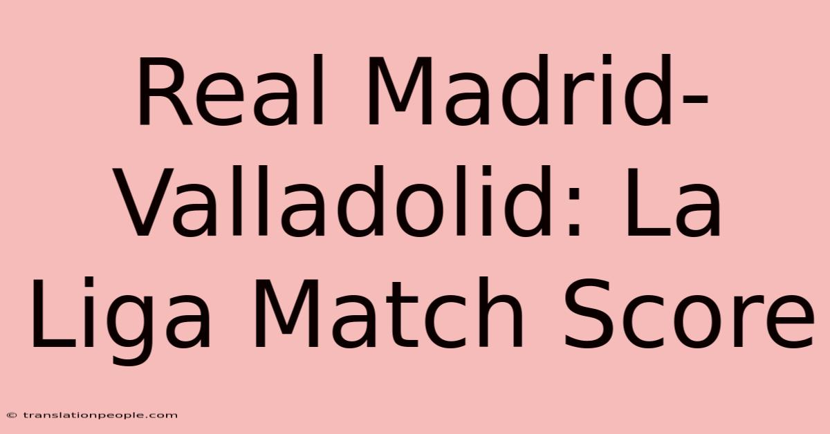 Real Madrid-Valladolid: La Liga Match Score