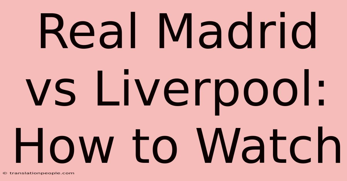 Real Madrid Vs Liverpool: How To Watch