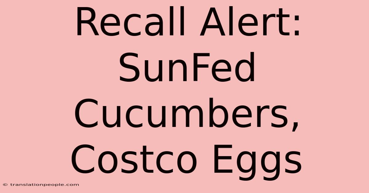 Recall Alert: SunFed Cucumbers, Costco Eggs