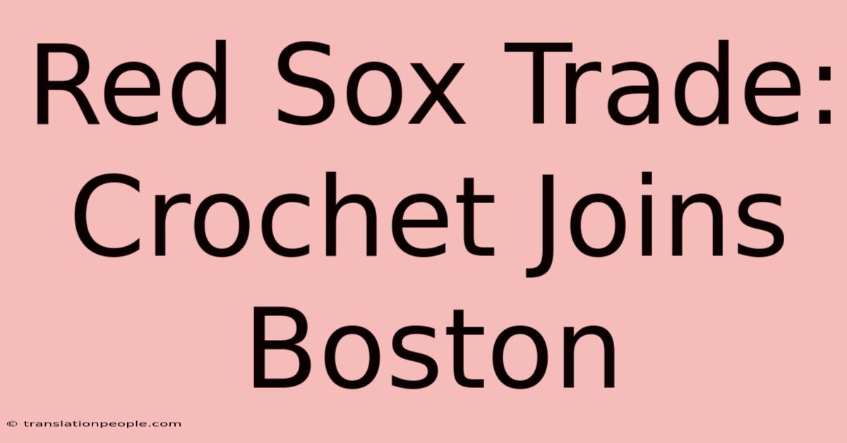 Red Sox Trade: Crochet Joins Boston