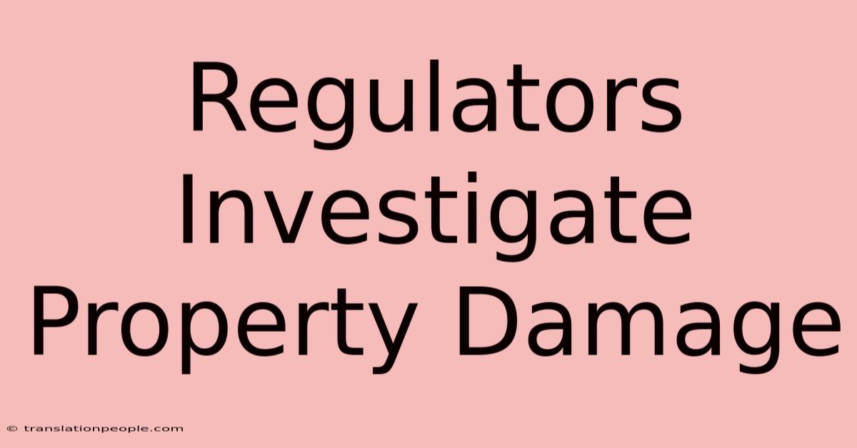 Regulators Investigate Property Damage