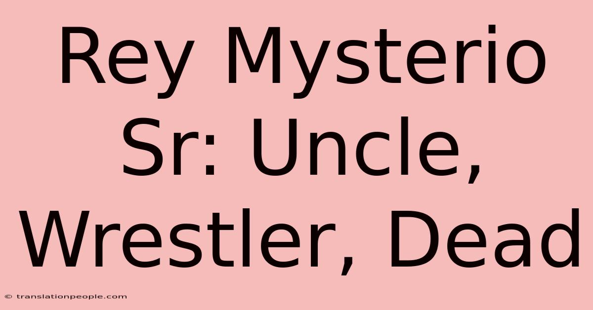 Rey Mysterio Sr: Uncle, Wrestler, Dead